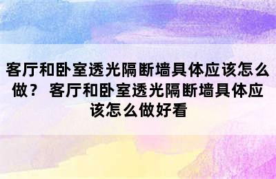 客厅和卧室透光隔断墙具体应该怎么做？ 客厅和卧室透光隔断墙具体应该怎么做好看